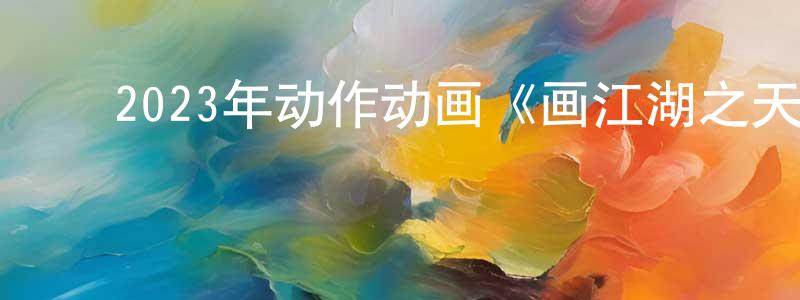 曹凤妹的动漫综艺大全,2023年动作动画《画江湖之天罡》HD国语中字迅雷下载_电影天堂
